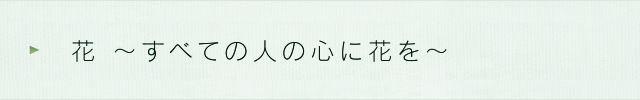 花 ～すべての人の心に花を～