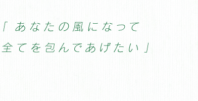 「あなたの風になって　全てを包んであげたい」