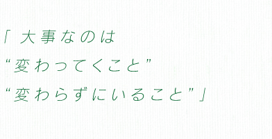 「大事なのは　“変わってくこと”　“変わらずにいること”」