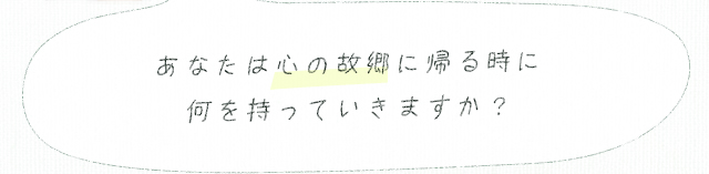 あなたは心の故郷に帰る時に何を持っていきますか？