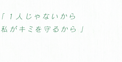 「1人じゃないから　私がキミを守るから」