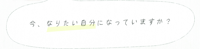 今、なりたい自分になっていますか？